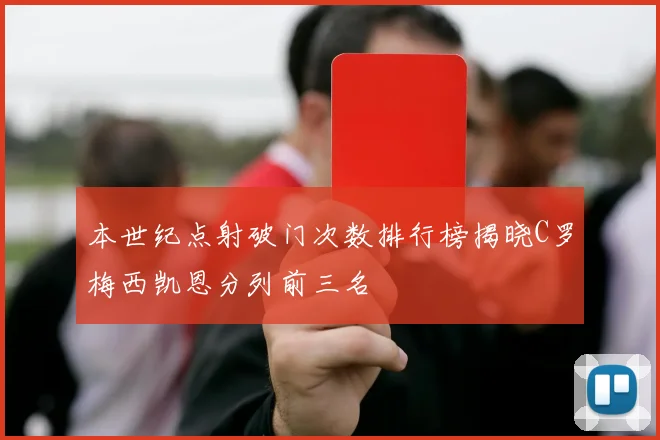 本世纪点射破门次数排行榜揭晓C罗梅西凯恩分列前三名