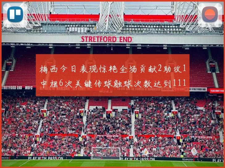 梅西今日表现惊艳全场贡献2助攻1中框6次关键传球触球次数达到111次