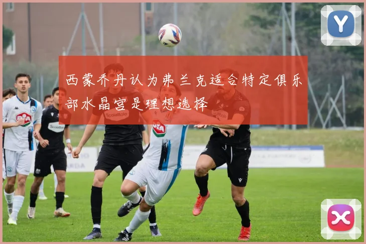 西蒙乔丹认为弗兰克适合特定俱乐部水晶宫是理想选择